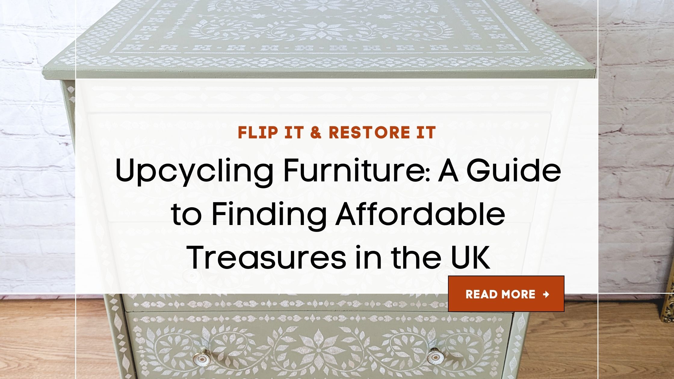 An upcycled piece of furniture with intricate floral designs is set against a white brick wall. Overlaid text reads "FLIP IT & RESTORE IT. Upcycling Furniture: A Guide to Finding Affordable Treasures in the UK." A red button labeled "READ MORE" is at the bottom right.